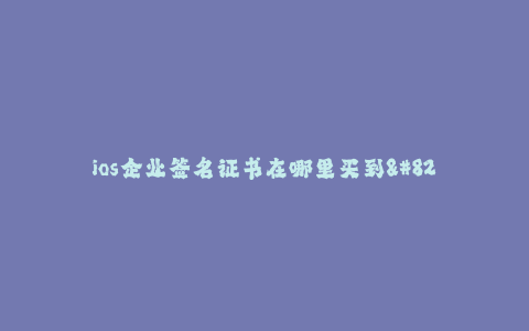 ios企业签名证书在哪里买到--如何购买iOS企业签名证书