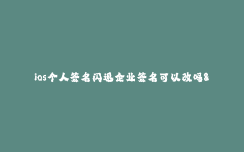 ios个人签名闪退企业签名可以改吗--解决iOS个人签名闪退的问题以及企业签名是否可更改的疑问