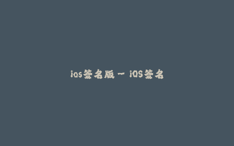 ios签名版--iOS签名版 - 打破限制的最佳解决方案