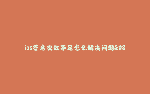 ios签名次数不足怎么解决问题--解决iOS签名次数不足的问题