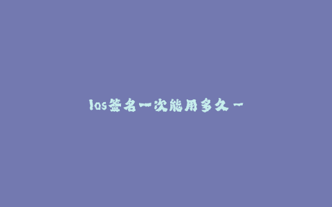 Ios签名一次能用多久--Ios签名问题解析