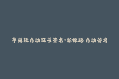 苹果软自动证书签名-新标题 自动签名技术：轻松解决iOS App签名问题