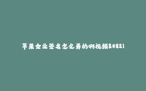 苹果企业签名怎么弄的啊视频--苹果社区签名的制作方法及教程视频