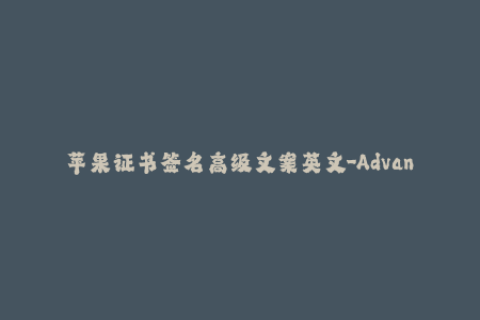 苹果证书签名高级文案英文-Advanced copy for Apple Certificate Signing - Crafting Comprehensive iOS Signing Solutions