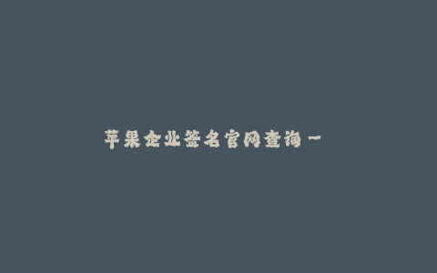 苹果企业签名官网查询-- 苹果企业签名官网查询