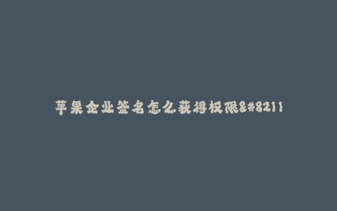 苹果企业签名怎么获得权限--获取苹果企业签名权限的方法