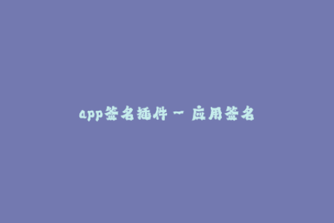 app签名插件--应用签名插件：保护您的App安全