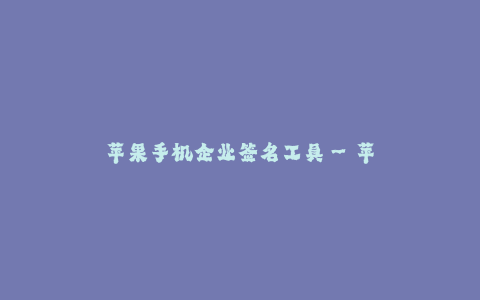 苹果手机企业签名工具--苹果手机企业签名工具
