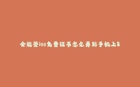 全能签ios免费证书怎么弄到手机上--全能签ios免费证书的安装教程