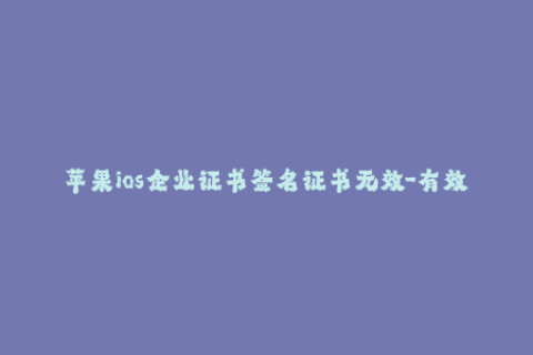 苹果ios企业证书签名证书无效-有效避免iOS企业签名证书无效的方法，详解！