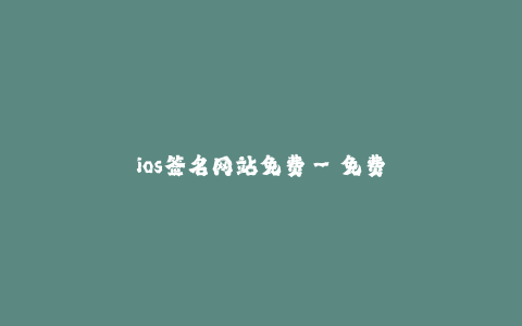 ios签名网站免费--免费提供ios签名的在线平台