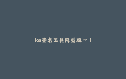 ios签名工具网页版--iOS签名工具网页版