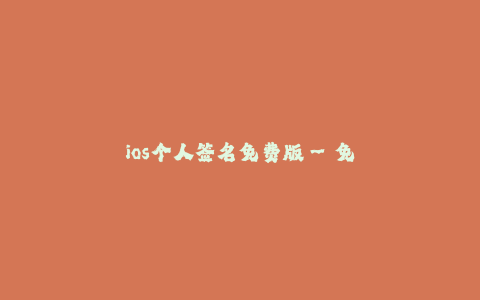 ios个人签名免费版--免费版ios个人签名:轻松自定义您的设备