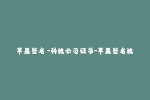 苹果签名 -科技公司证书-苹果签名技术：保障APP安全的重要证书
