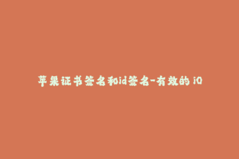 苹果证书签名和id签名-有效的 iOS 应用程序签名方式：证书签名 VS ID 签名