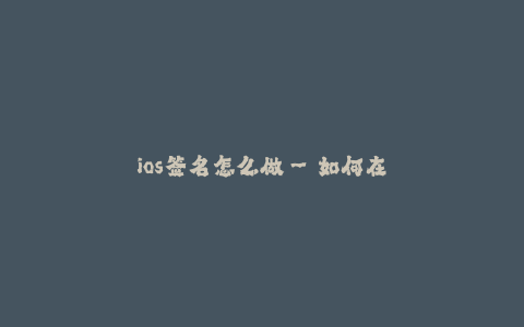 ios签名怎么做--如何在iOS设备上创建应用程序签名
