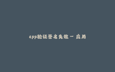 app验证签名失败--应用程序签名验证失败