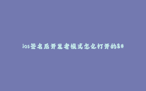 ios签名后开发者模式怎么打开的--如何打开iOS签名后的开发者模式