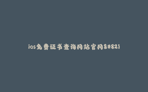 ios免费证书查询网站官网--搜索iOS免费证书查询官网