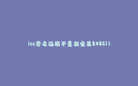ios签名过期不重新安装-- 解决iOS签名过期不重新安装的方法