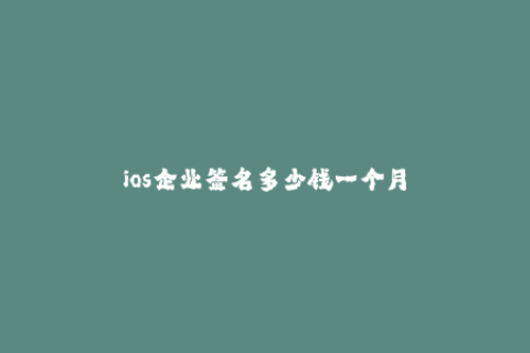 ios企业签名多少钱一个月