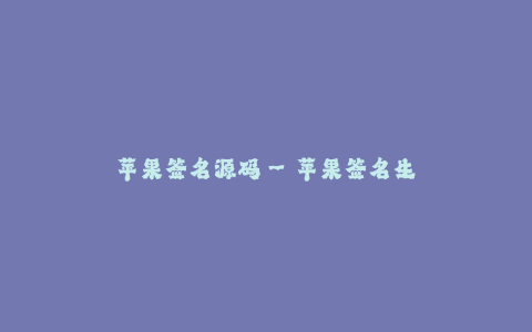 苹果签名源码--苹果签名生成源码及详细介绍