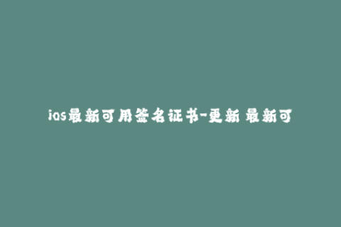 ios最新可用签名证书-更新｜最新可使用的iOS签名证书来了！