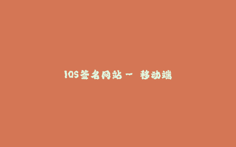 IOS签名网站-- 移动端签名网站的选择和使用