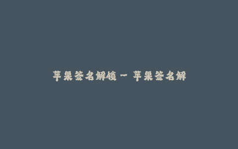 苹果签名解锁--苹果签名解锁 - 解决您的苹果设备解锁困扰