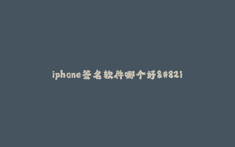 iphone签名软件哪个好--手机签名软件排行榜