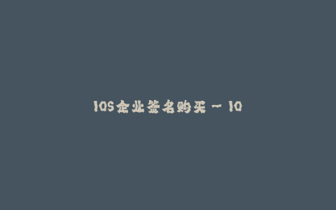 IOS企业签名购买--IOS企业签名购买