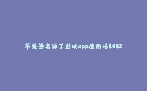 苹果签名掉了影响app使用吗--苹果应用签名掉了会影响App正常使用吗?