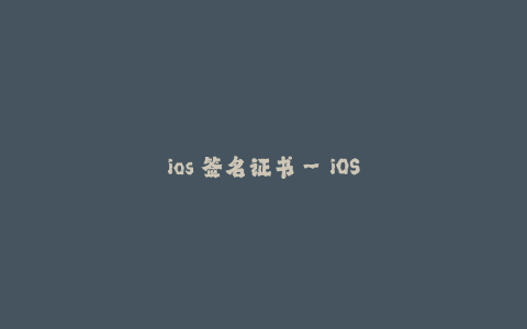 ios 签名证书--iOS签名证书:使用和管理方法详解