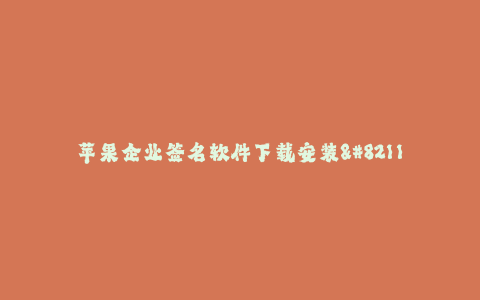 苹果企业签名软件下载安装-- 苹果企业签名软件下载安装