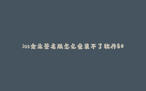 ios企业签名版怎么安装不了软件--解决ios企业签名版无法安装软件的问题
