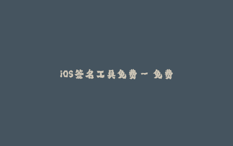 iOS签名工具免费--免费提供的IOS签名工具