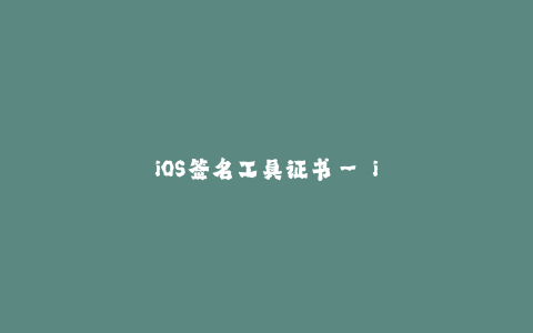 iOS签名工具证书-- iOS签名工具证书