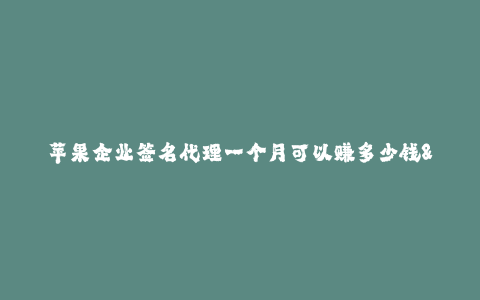 苹果企业签名代理一个月可以赚多少钱--每月通过代理苹果企业签名可以赚取的金额