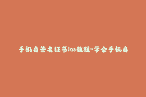 手机自签名证书ios教程-学会手机自建ios签名，快速解决证书失效问题！