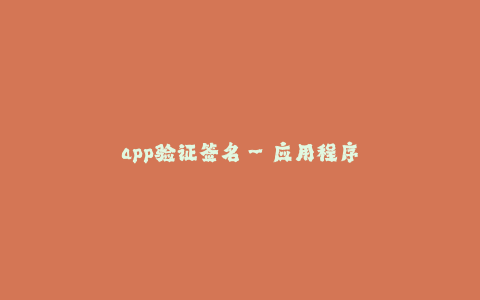 app验证签名--应用程序验证签名的重要性