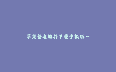 苹果签名软件下载手机版--苹果签名软件下载手机版-畅享便捷的应用下载