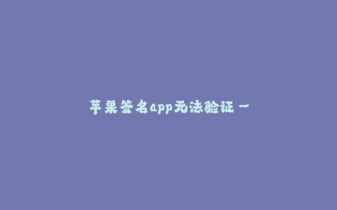 苹果签名app无法验证--苹果签名app无法验证