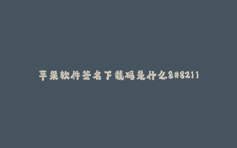 苹果软件签名下载码是什么--苹果软件签名下载码的解析与使用方法