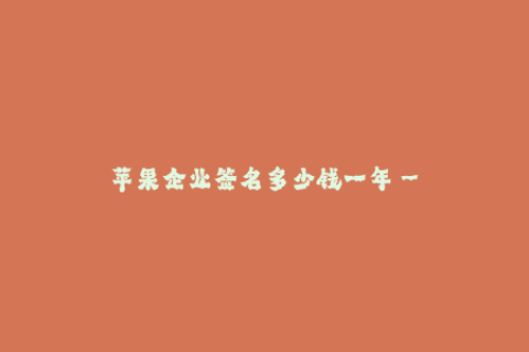 苹果企业签名多少钱一年--苹果公司每年签名收入是多少？