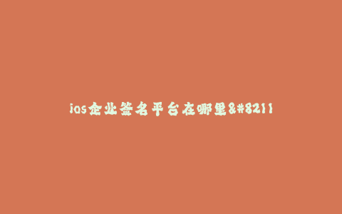 ios企业签名平台在哪里--无需开发者账号,简单快捷!ios企业签名平台推荐