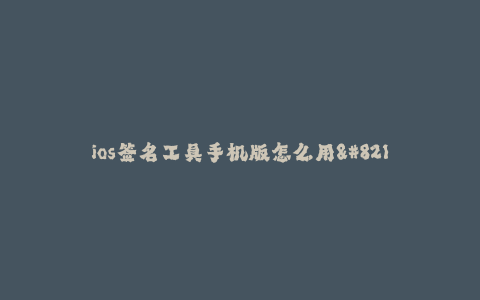 ios签名工具手机版怎么用--ios签名工具手机版-使用指南
