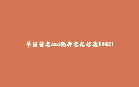 苹果签名ded插件怎么修改--苹果签名工具的修改方法