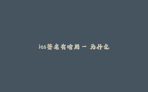 ios签名有啥用--为什么需要进行iOS签名