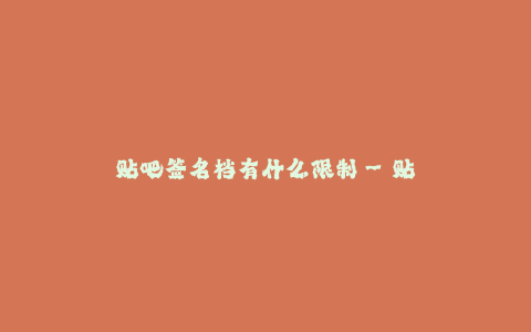 贴吧签名档有什么限制--贴吧签名档限制与规定