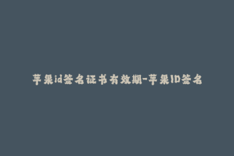 苹果id签名证书有效期-苹果ID签名证书有效期：如何在有效期内保持您的应用签名？